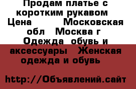 Продам платье с коротким рукавом › Цена ­ 600 - Московская обл., Москва г. Одежда, обувь и аксессуары » Женская одежда и обувь   